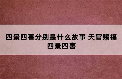 四景四害分别是什么故事 天官赐福四景四害